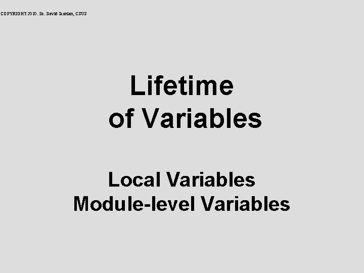 COPYRIGHT 2010: Dr. David Scanlan, CSUS Lifetime of Variables Local Variables Module-level Variables 