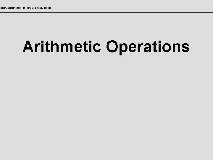 COPYRIGHT 2010: Dr. David Scanlan, CSUS Arithmetic Operations 