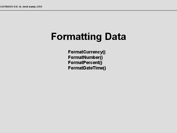 COPYRIGHT 2010: Dr. David Scanlan, CSUS Formatting Data Format. Currency() Format. Number() Format. Percent()