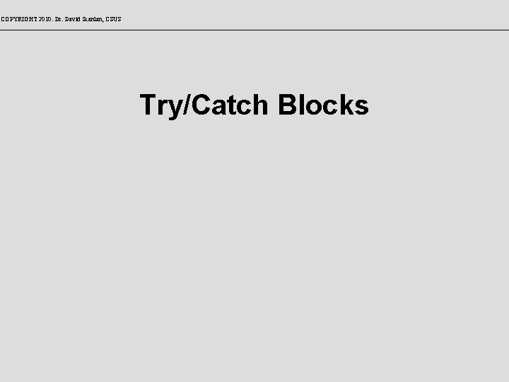 COPYRIGHT 2010: Dr. David Scanlan, CSUS Try/Catch Blocks 