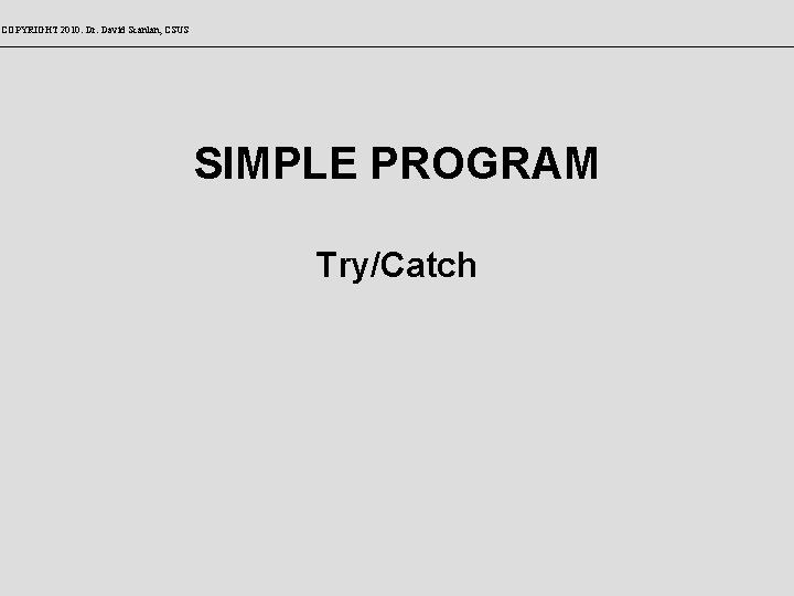 COPYRIGHT 2010: Dr. David Scanlan, CSUS SIMPLE PROGRAM Try/Catch 