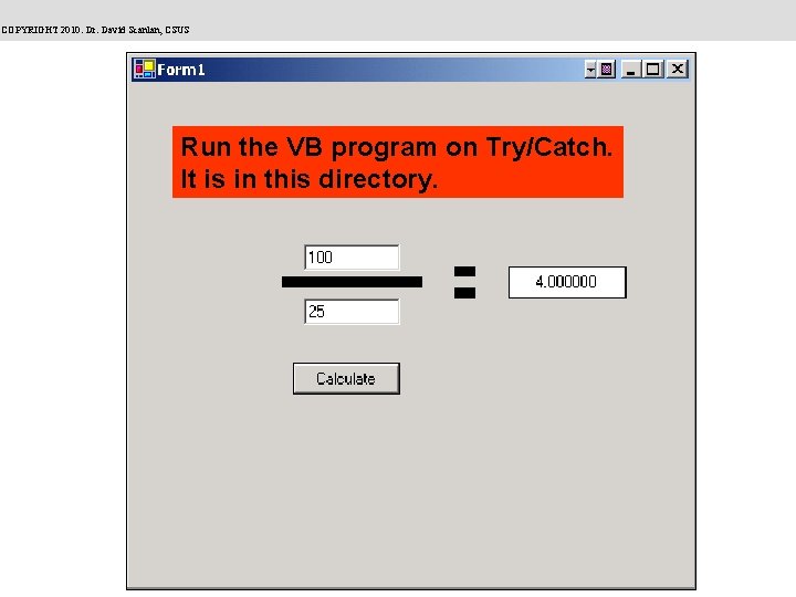 COPYRIGHT 2010: Dr. David Scanlan, CSUS Run the VB program on Try/Catch. It is