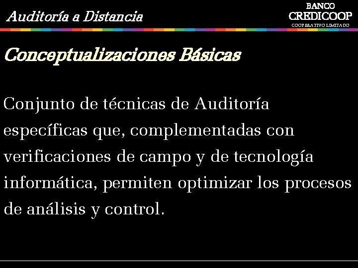 Auditoría a Distancia BANCO CREDICOOPERATIVO LIMITADO Conceptualizaciones Básicas Conjunto de técnicas de Auditoría específicas