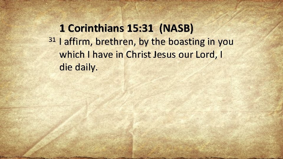 1 Corinthians 15: 31 (NASB) 31 I affirm, brethren, by the boasting in you