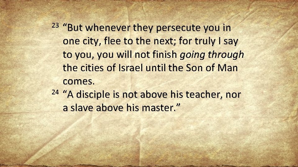 23 “But whenever they persecute you in one city, flee to the next; for