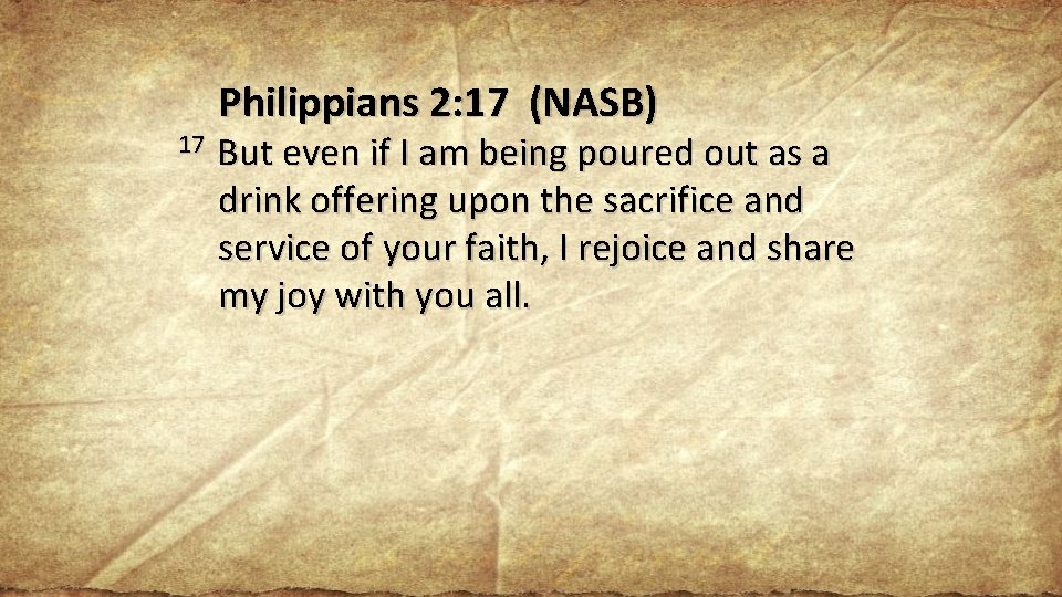 Philippians 2: 17 (NASB) 17 But even if I am being poured out as
