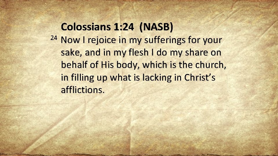 Colossians 1: 24 (NASB) 24 Now I rejoice in my sufferings for your sake,