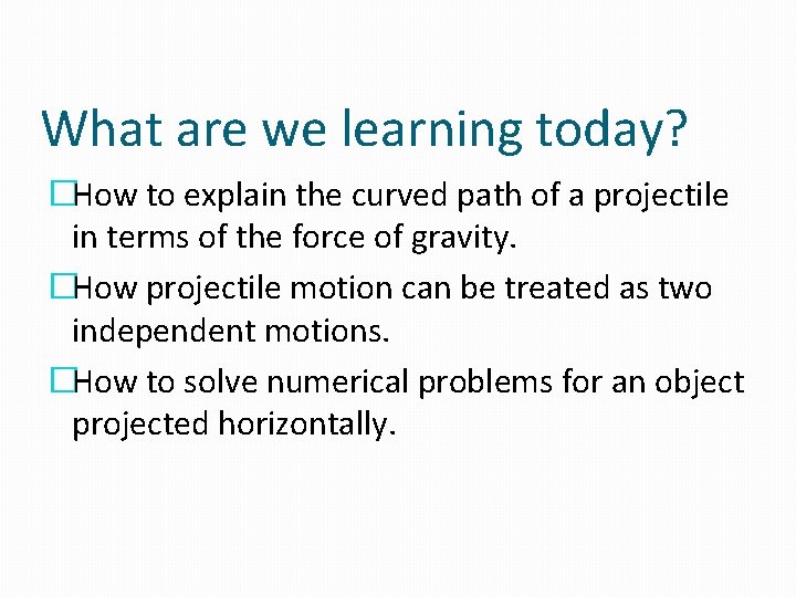 What are we learning today? �How to explain the curved path of a projectile