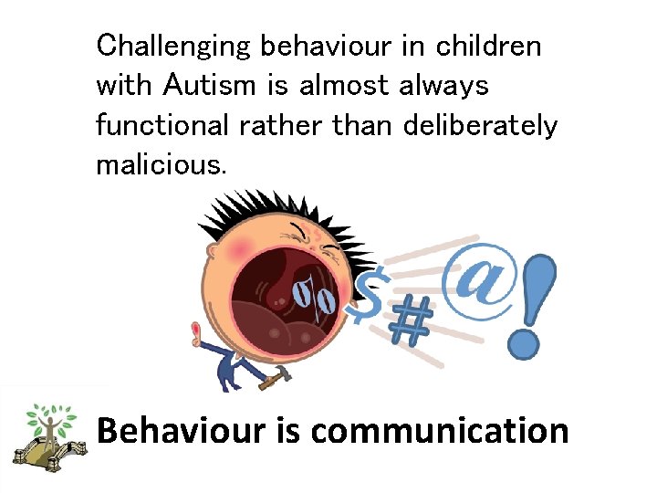 Challenging behaviour in children with Autism is almost always functional rather than deliberately malicious.