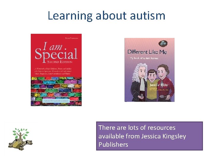 Learning about autism There are lots of resources available from Jessica Kingsley Publishers 