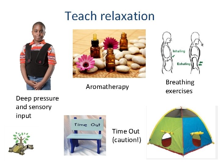 Teach relaxation Aromatherapy Deep pressure and sensory input Time Out (caution!) Breathing exercises 