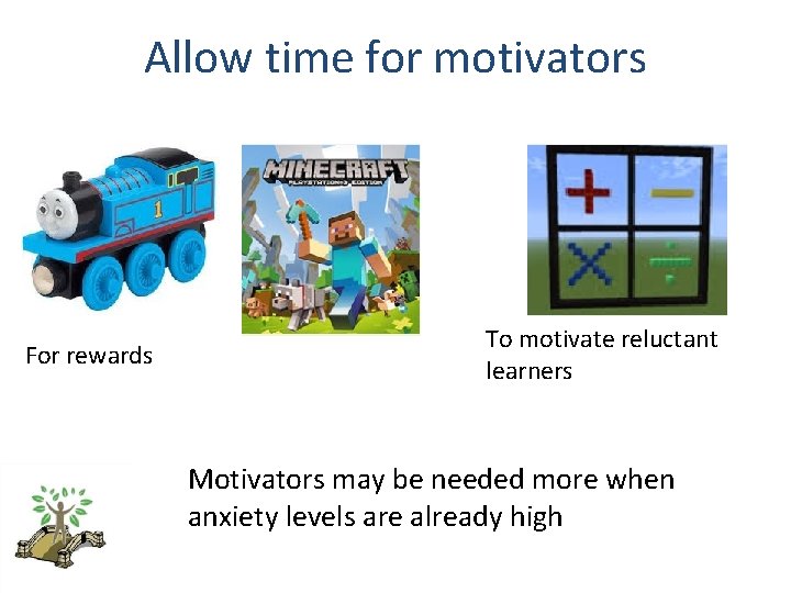 Allow time for motivators For rewards To motivate reluctant learners Motivators may be needed