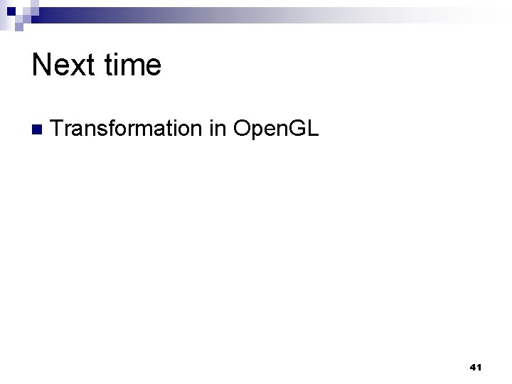 Next time n Transformation in Open. GL 41 
