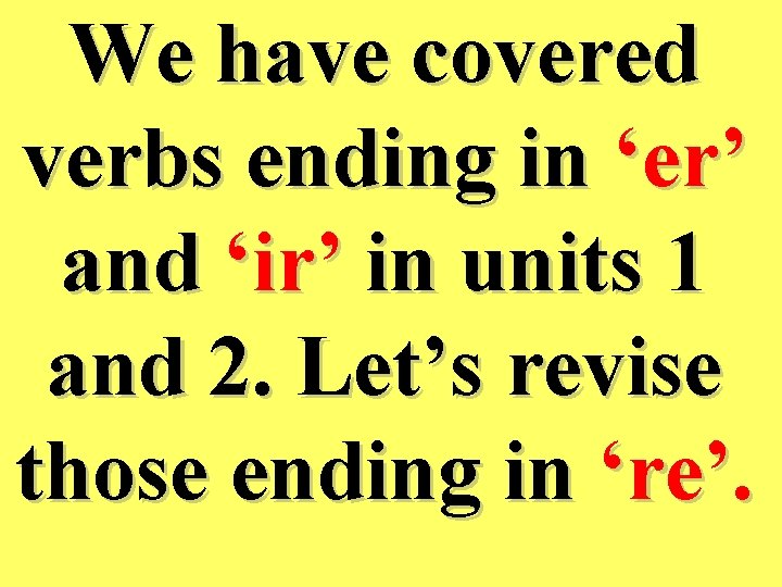 We have covered verbs ending in ‘er’ and ‘ir’ in units 1 and 2.
