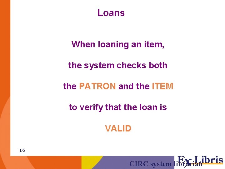 Loans When loaning an item, the system checks both the PATRON and the ITEM