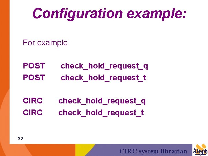 Configuration example: For example: POST check_hold_request_q check_hold_request_t CIRC check_hold_request_q check_hold_request_t 52 CIRC system librarian