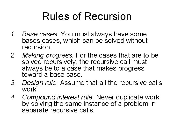 Rules of Recursion 1. Base cases. You must always have some bases cases, which