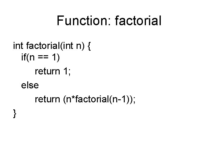 Function: factorial int factorial(int n) { if(n == 1) return 1; else return (n*factorial(n-1));