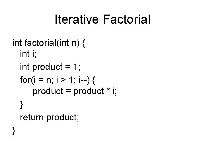 Iterative Factorial int factorial(int n) { int i; int product = 1; for(i =
