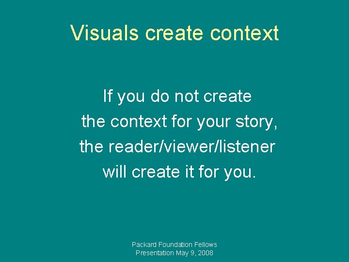 Visuals create context If you do not create the context for your story, the