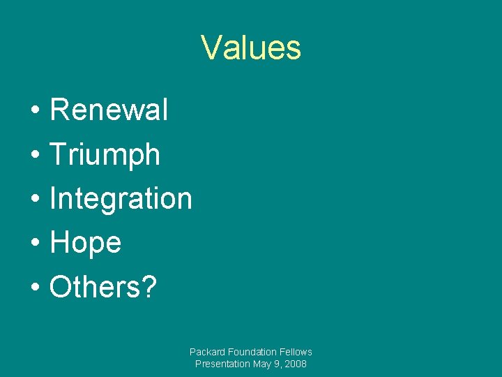 Values • Renewal • Triumph • Integration • Hope • Others? Packard Foundation Fellows