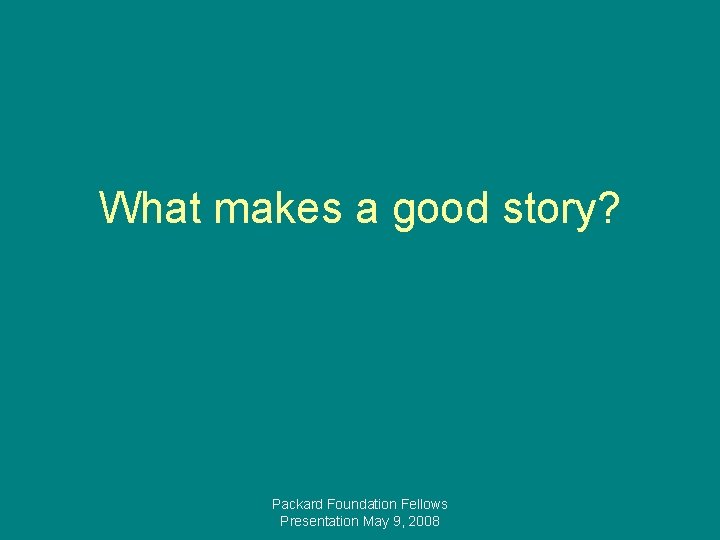 What makes a good story? Packard Foundation Fellows Presentation May 9, 2008 