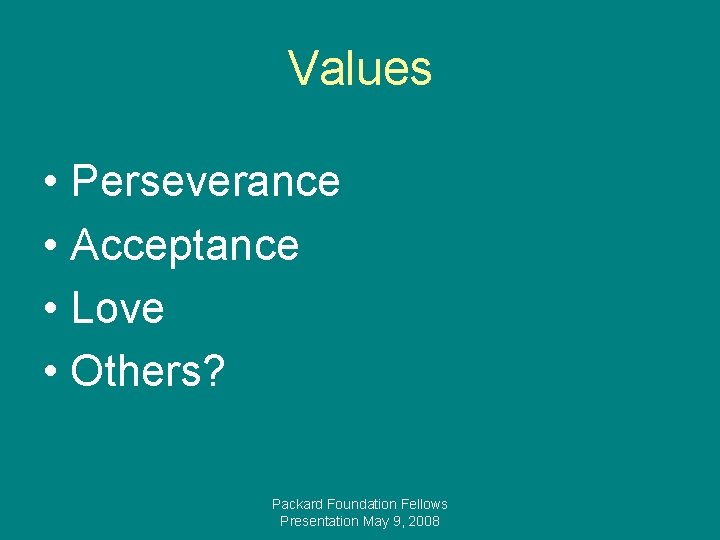 Values • Perseverance • Acceptance • Love • Others? Packard Foundation Fellows Presentation May