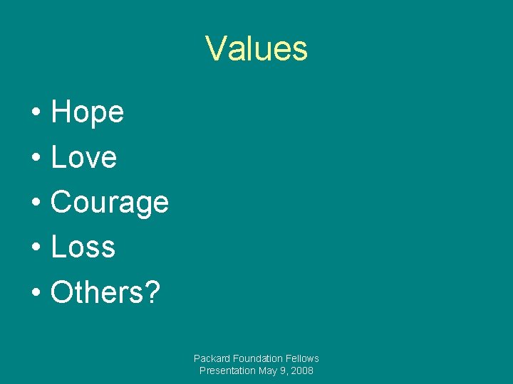 Values • Hope • Love • Courage • Loss • Others? Packard Foundation Fellows