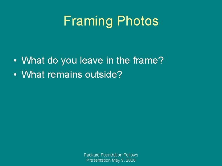 Framing Photos • What do you leave in the frame? • What remains outside?