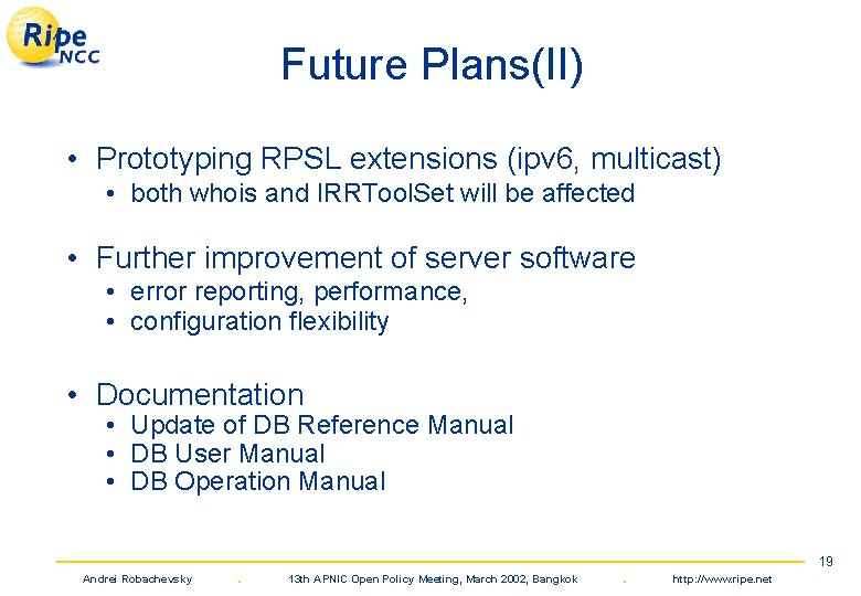 Future Plans(II) • Prototyping RPSL extensions (ipv 6, multicast) • both whois and IRRTool.