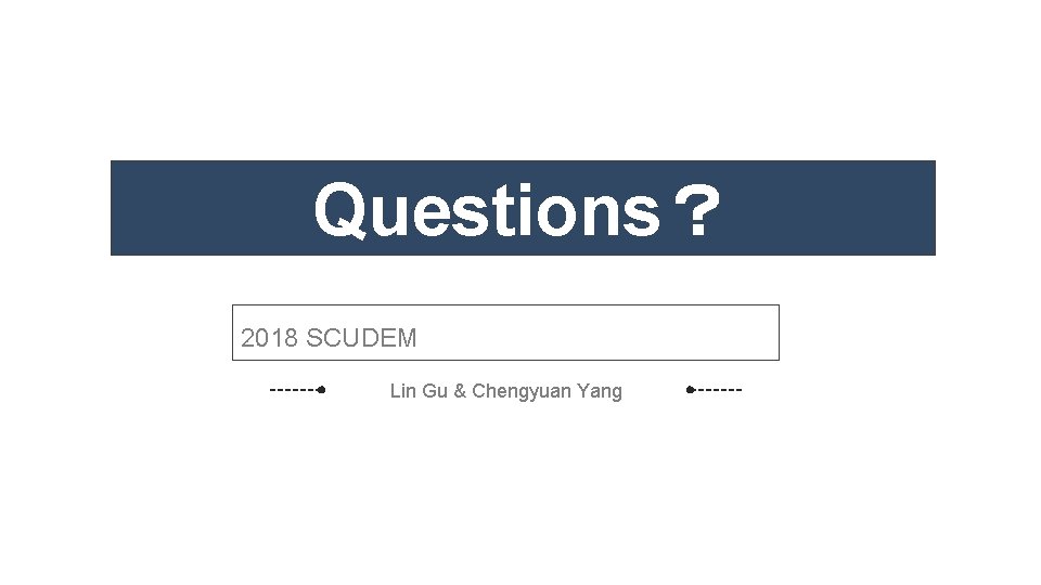 Questions？ 2018 SCUDEM Lin Gu & Chengyuan Yang 