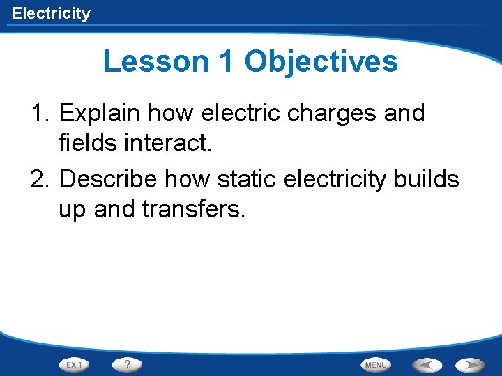 Electricity Lesson 1 Objectives 1. Explain how electric charges and fields interact. 2. Describe