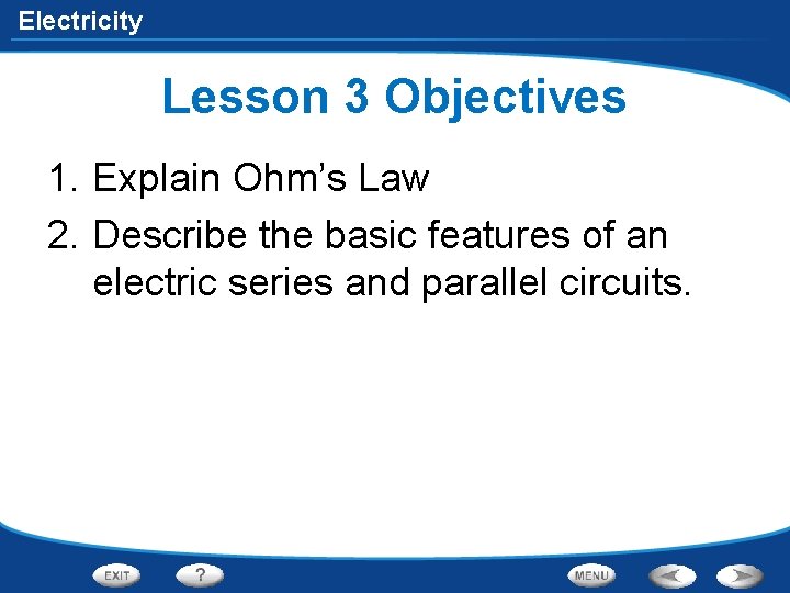 Electricity Lesson 3 Objectives 1. Explain Ohm’s Law 2. Describe the basic features of