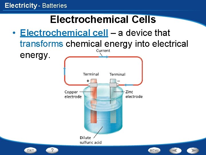 Electricity - Batteries Electrochemical Cells • Electrochemical cell – a device that transforms chemical