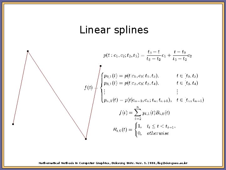 Linear splines Mathematical Methods in Computer Graphics, Duksung Univ. Nov. 1. 2006, lbg@dongseo. ac.