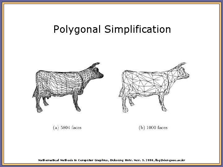 Polygonal Simplification Mathematical Methods in Computer Graphics, Duksung Univ. Nov. 1. 2006, lbg@dongseo. ac.