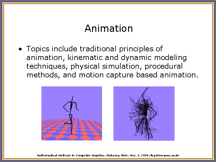 Animation • Topics include traditional principles of animation, kinematic and dynamic modeling techniques, physical