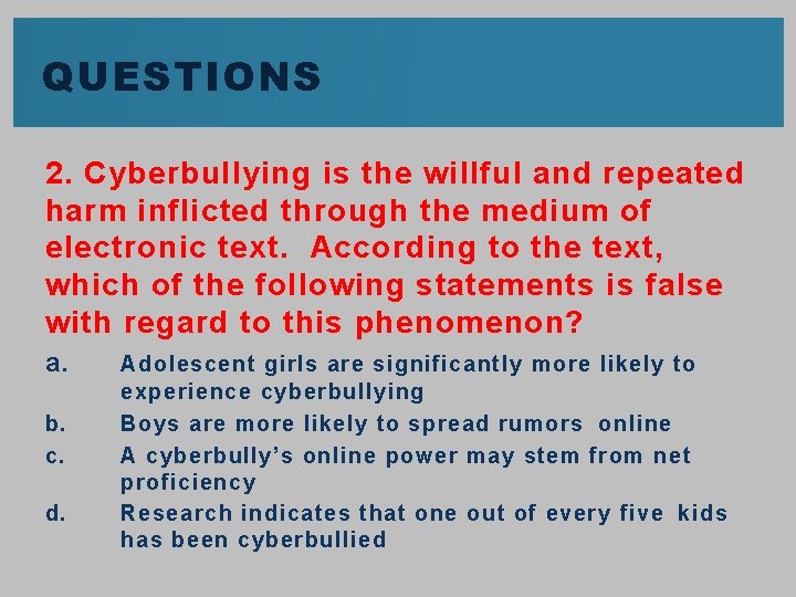 QUESTIONS 2. Cyberbullying is the willful and repeated harm inflicted through the medium of
