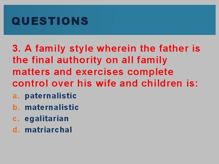 QUESTIONS 3. A family style wherein the father is the final authority on all
