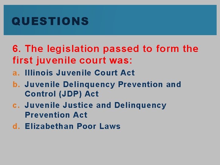 QUESTIONS 6. The legislation passed to form the first juvenile court was: a. Illinois