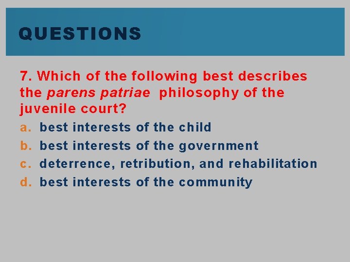 QUESTIONS 7. Which of the following best describes the parens patriae philosophy of the