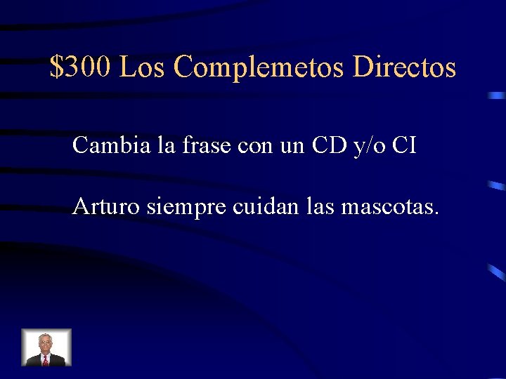 $300 Los Complemetos Directos Cambia la frase con un CD y/o CI Arturo siempre