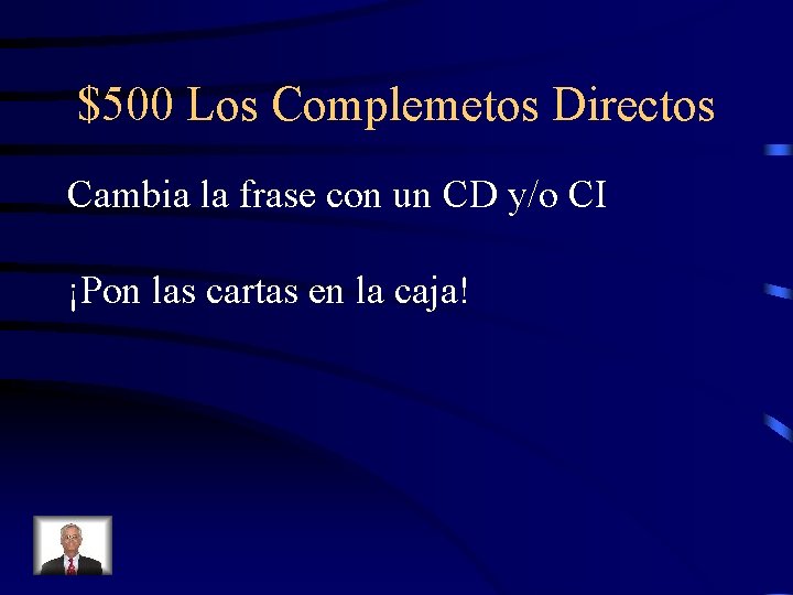 $500 Los Complemetos Directos Cambia la frase con un CD y/o CI ¡Pon las