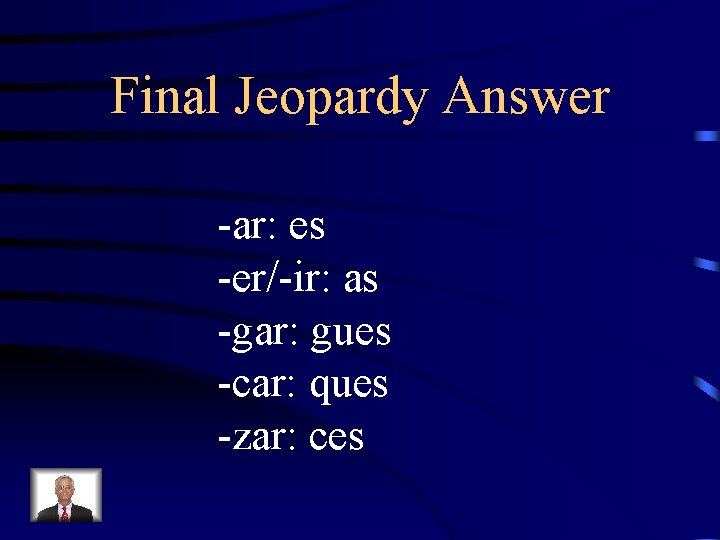 Final Jeopardy Answer -ar: es -er/-ir: as -gar: gues -car: ques -zar: ces 