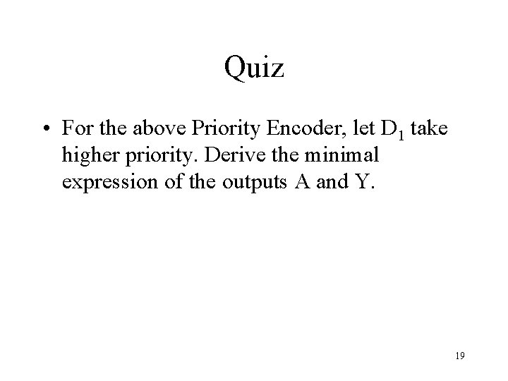 Quiz • For the above Priority Encoder, let D 1 take higher priority. Derive