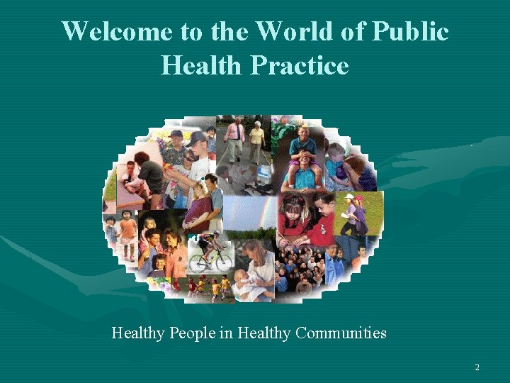 Welcome to the World of Public Health Practice Healthy People in Healthy Communities 2
