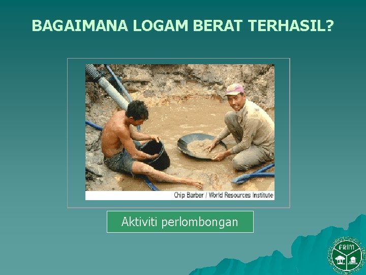 BAGAIMANA LOGAM BERAT TERHASIL? Aktiviti perlombongan 