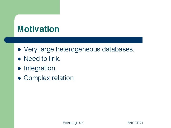 Motivation l l Very large heterogeneous databases. Need to link. Integration. Complex relation. Edinburgh,