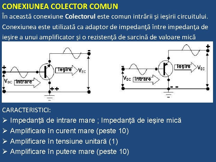 CONEXIUNEA COLECTOR COMUN În această conexiune Colectorul este comun intrării şi ieşirii circuitului. Conexiunea