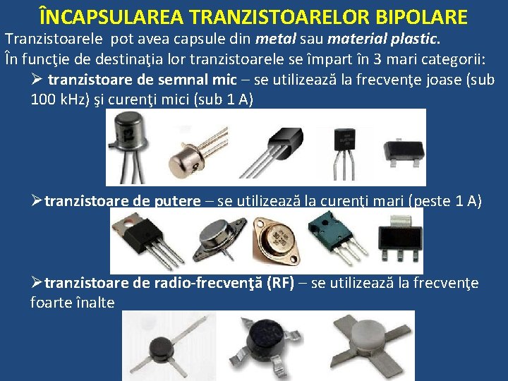 ÎNCAPSULAREA TRANZISTOARELOR BIPOLARE Tranzistoarele pot avea capsule din metal sau material plastic. În funcţie